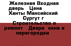 Железная Входная дверь › Цена ­ 2 500 - Ханты-Мансийский, Сургут г. Строительство и ремонт » Двери, окна и перегородки   